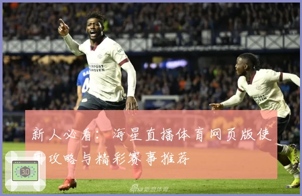 新人必看：海星直播体育网页版使用攻略与精彩赛事推荐