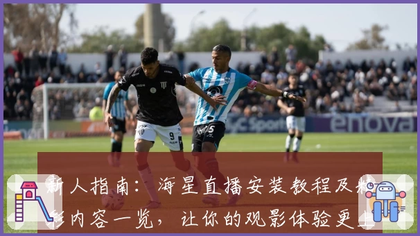 新人指南：海星直播安装教程及精彩内容一览，让你的观影体验更上一层楼