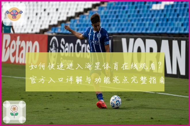 如何快速进入海星体育在线观看？官方入口详解与功能亮点完整指南