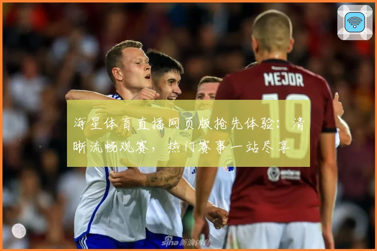 海星体育直播网页版抢先体验：清晰流畅观赛，热门赛事一站尽享