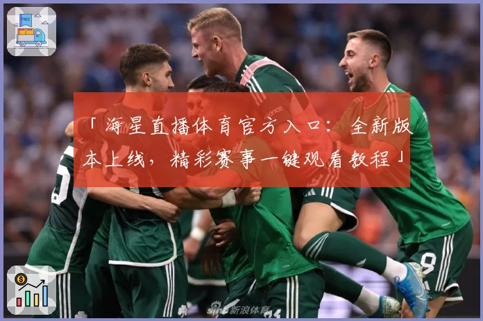 「海星直播体育官方入口：全新版本上线，精彩赛事一键观看教程」