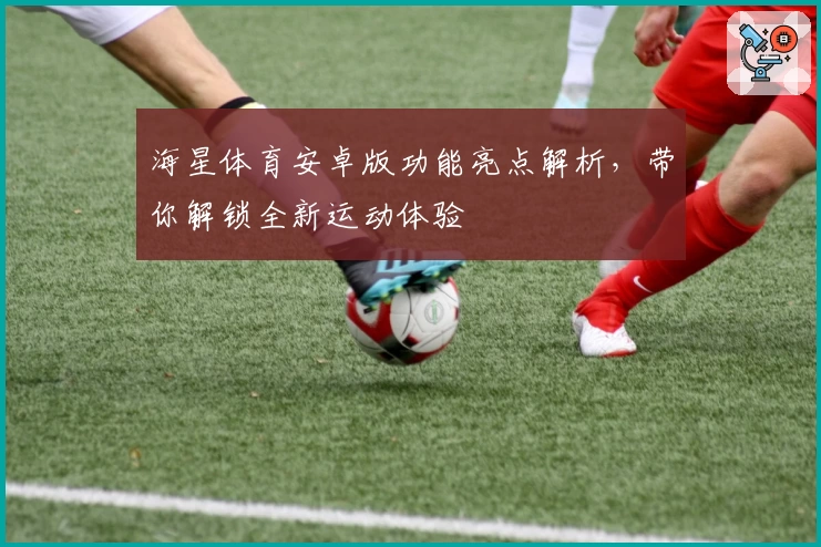海星体育安卓版功能亮点解析，带你解锁全新运动体验