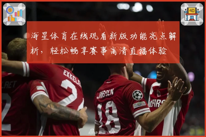 海星体育在线观看新版功能亮点解析，轻松畅享赛事高清直播体验