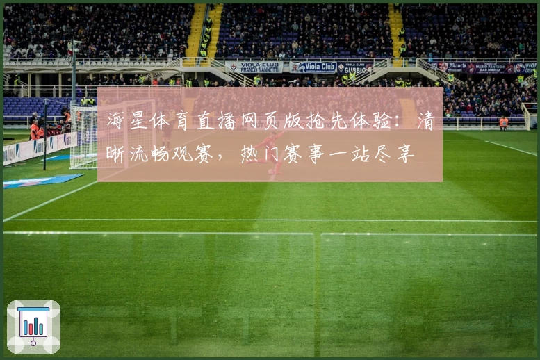 海星体育直播网页版抢先体验：清晰流畅观赛，热门赛事一站尽享