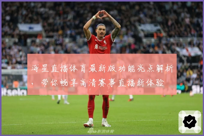 海星直播体育最新版功能亮点解析，带你畅享高清赛事直播新体验
