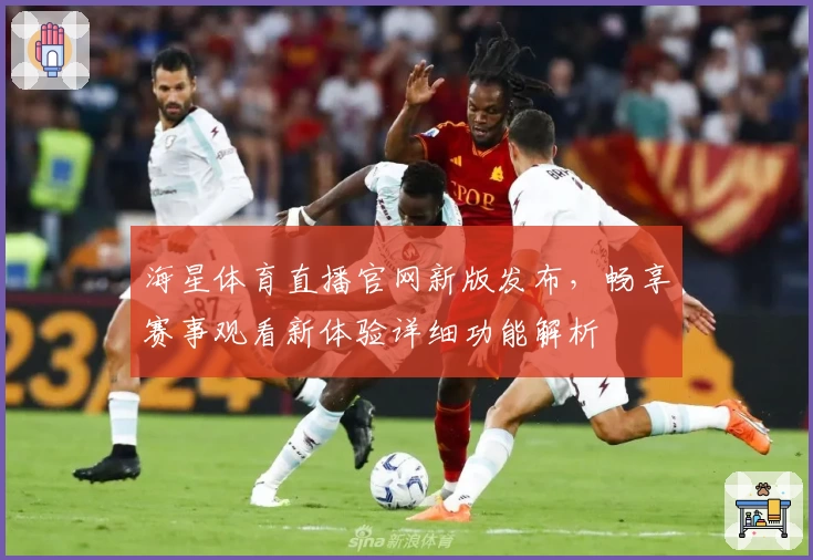 海星体育直播官网新版发布，畅享赛事观看新体验详细功能解析