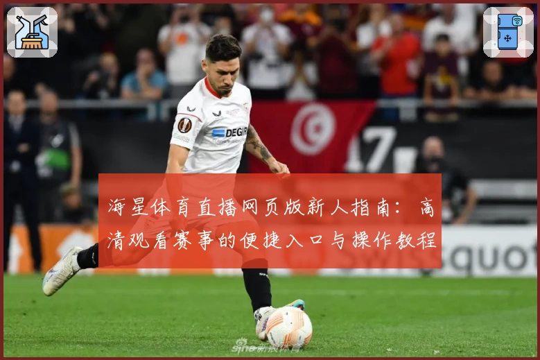 海星体育直播网页版新人指南：高清观看赛事的便捷入口与操作教程
