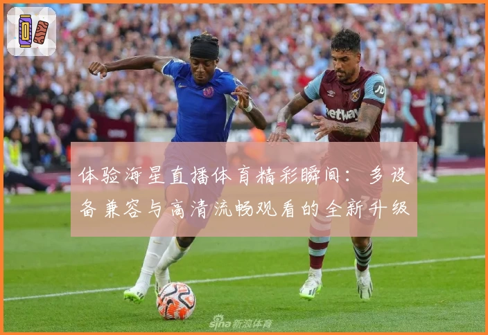 体验海星直播体育精彩瞬间：多设备兼容与高清流畅观看的全新升级指南