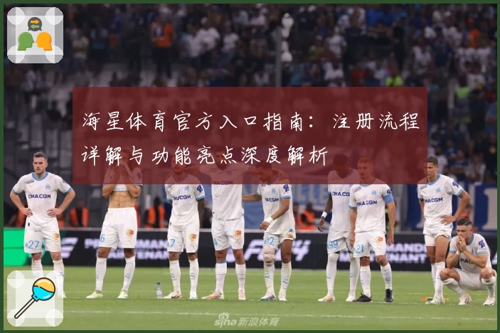 海星体育官方入口指南：注册流程详解与功能亮点深度解析