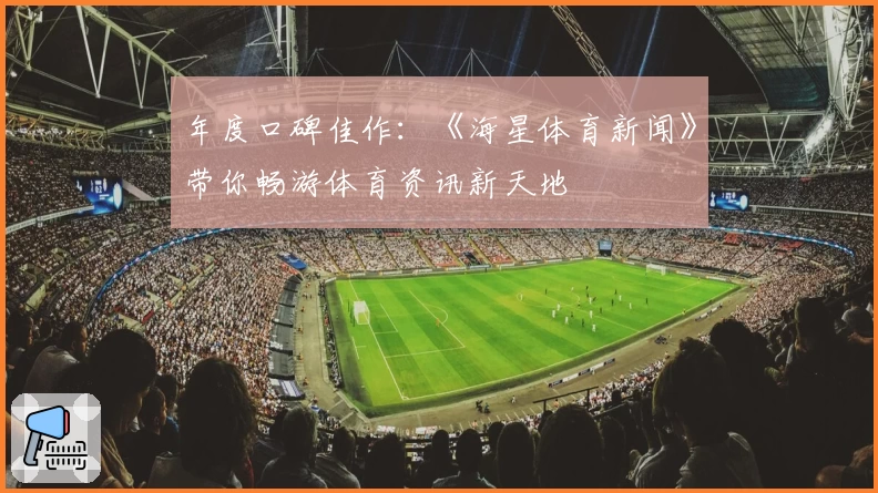 年度口碑佳作：《海星体育新闻》带你畅游体育资讯新天地