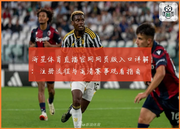 海星体育直播官网网页版入口详解：注册流程与高清赛事观看指南