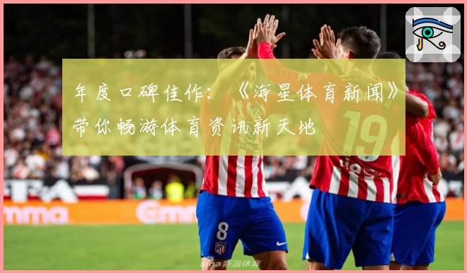 年度口碑佳作：《海星体育新闻》带你畅游体育资讯新天地