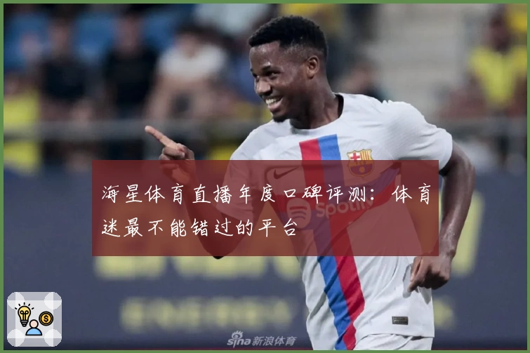 海星体育直播年度口碑评测：体育迷最不能错过的平台