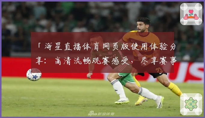 「海星直播体育网页版使用体验分享：高清流畅观赛感受，尽享赛事魅力！」