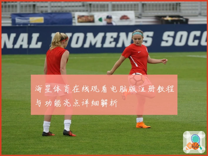 海星体育在线观看电脑版注册教程与功能亮点详细解析