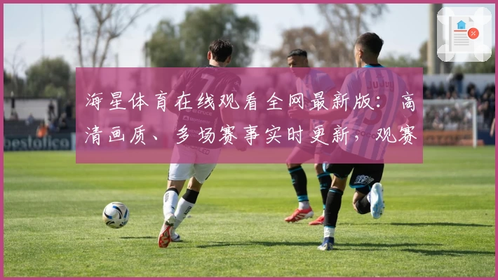 海星体育在线观看全网最新版：高清画质、多场赛事实时更新，观赛体验再升级