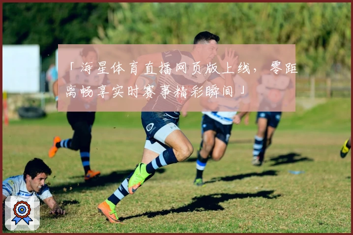 「海星体育直播网页版上线,零距离畅享实时赛事精彩瞬间」
