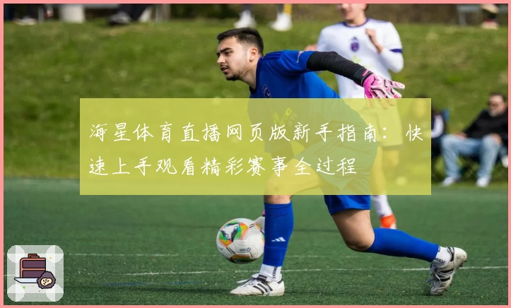 海星体育直播网页版新手指南:快速上手观看精彩赛事全过程