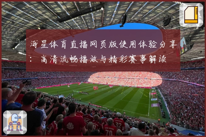 海星体育直播网页版使用体验分享：高清流畅播放与精彩赛事解读