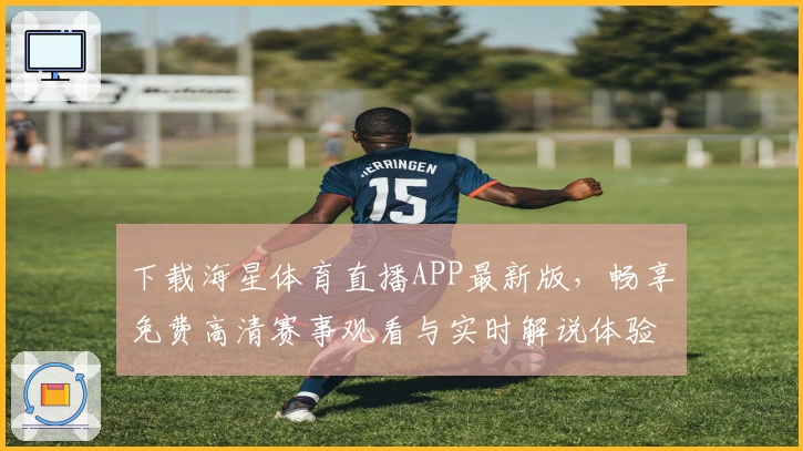 下载海星体育直播APP最新版,畅享免费高清赛事观看与实时解说体验