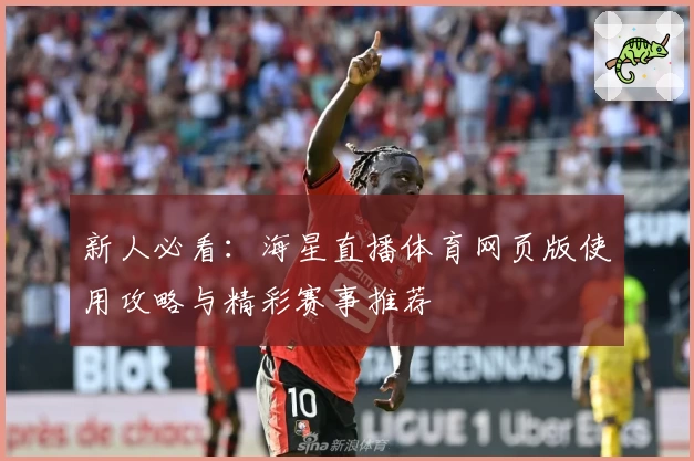 新人必看:海星直播体育网页版使用攻略与精彩赛事推荐