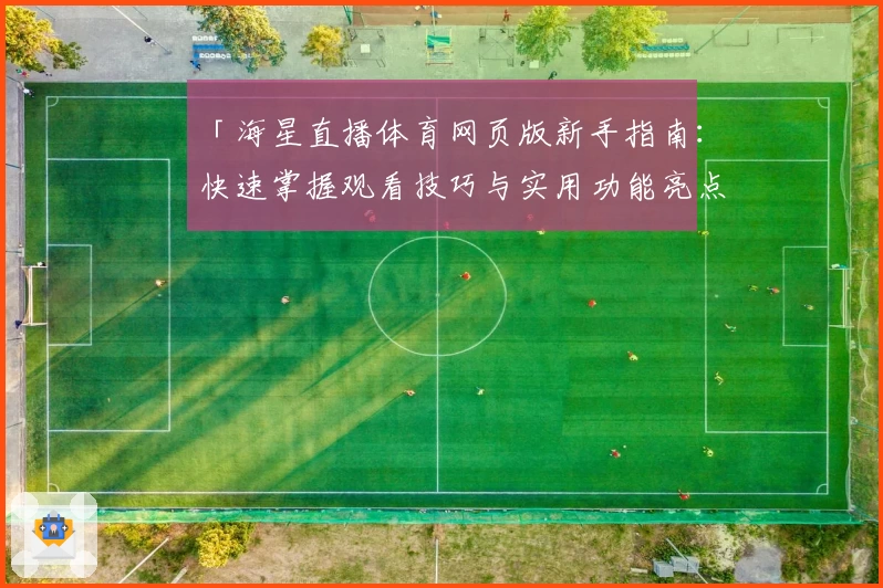 「海星直播体育网页版新手指南:快速掌握观看技巧与实用功能亮点」