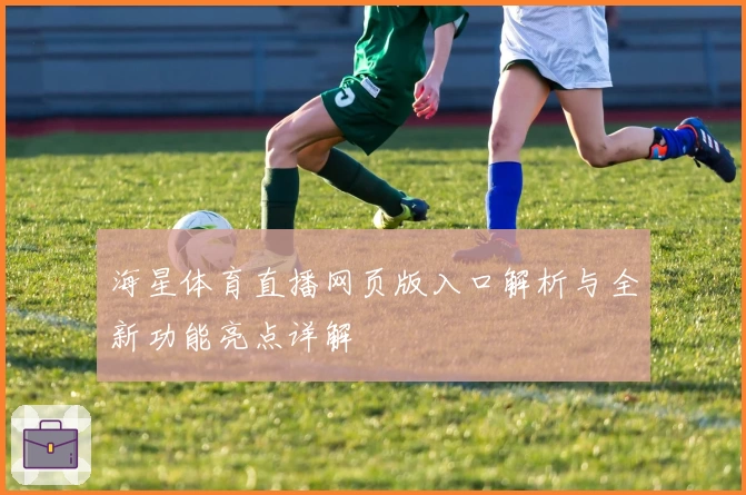 海星体育直播网页版入口解析与全新功能亮点详解
