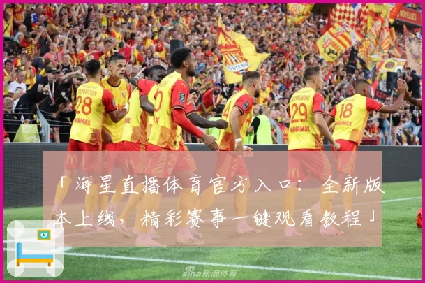 「海星直播体育官方入口：全新版本上线，精彩赛事一键观看教程」