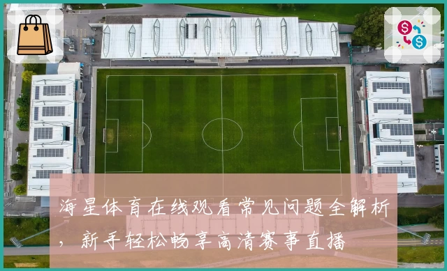 海星体育在线观看常见问题全解析，新手轻松畅享高清赛事直播