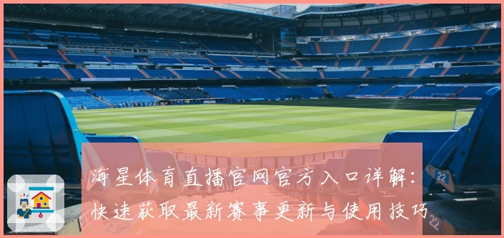 海星体育直播官网官方入口详解:快速获取最新赛事更新与使用技巧