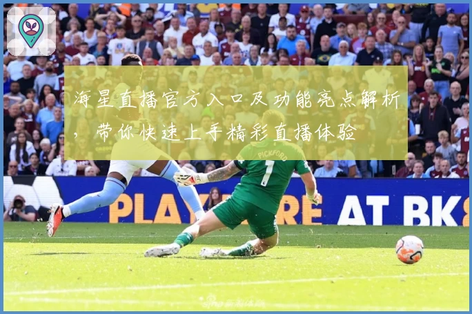 海星直播官方入口及功能亮点解析,带你快速上手精彩直播体验