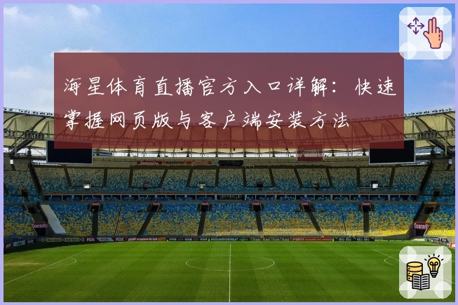 海星体育直播官方入口详解:快速掌握网页版与客户端安装方法