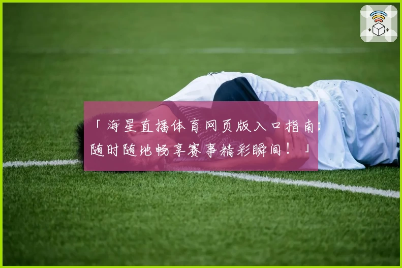 「海星直播体育网页版入口指南：随时随地畅享赛事精彩瞬间！」