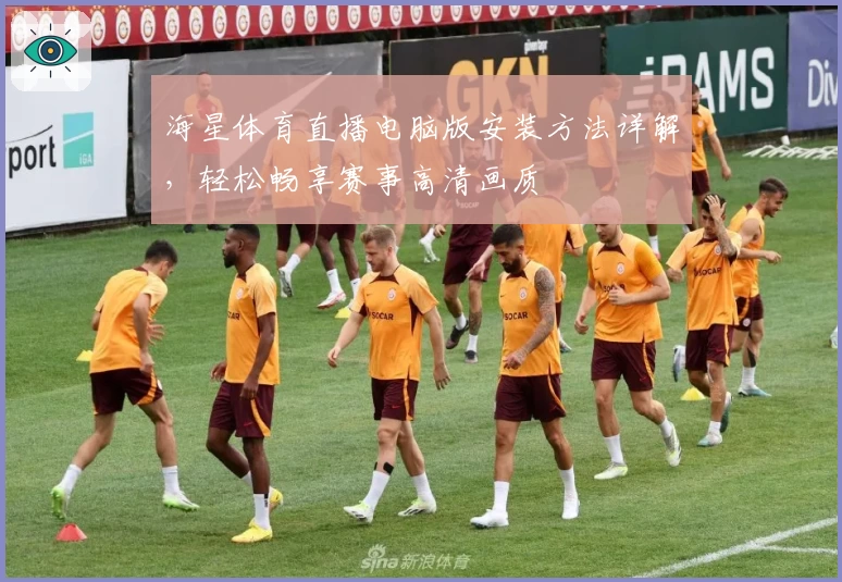 海星体育直播电脑版安装方法详解，轻松畅享赛事高清画质