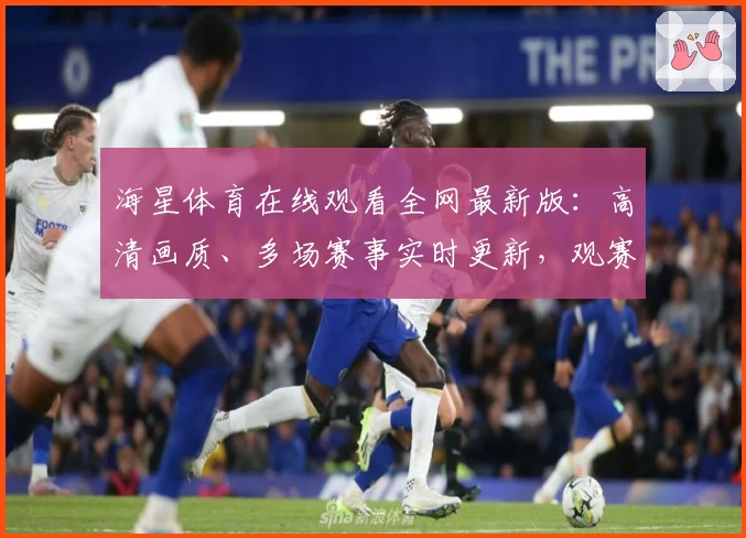 海星体育在线观看全网最新版：高清画质、多场赛事实时更新，观赛体验再升级